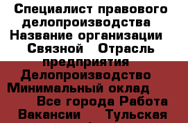 Специалист правового делопроизводства › Название организации ­ Связной › Отрасль предприятия ­ Делопроизводство › Минимальный оклад ­ 17 300 - Все города Работа » Вакансии   . Тульская обл.